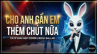 Cho Em Gần Anh Thêm Chút Nữa (Tăng Nhật Tuệ) - Bản phối Rock bùng nổ nhất | Một chút nhớ thành hai..