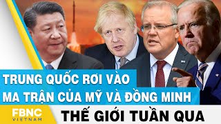 Tin thế giới nổi bật trong tuần | Trung Quốc rơi vào ma trận của Mỹ và đồng minh | FBNC