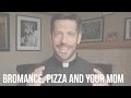 Bromance, Pizza & Your Mom