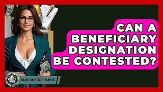 Can A Beneficiary Designation Be Contested? - Wealth and Estate Planners
