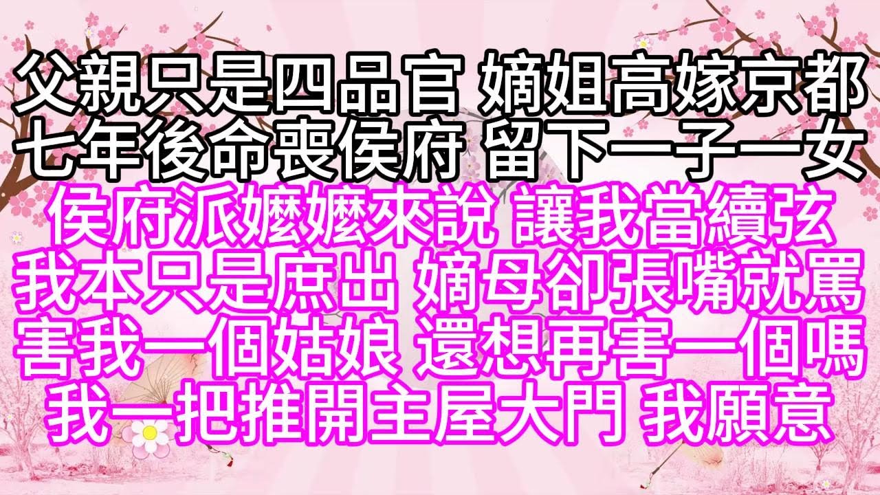 父親只是四品官，嫡姐高嫁京都，七年後命喪侯府，留下一子一女，侯府派嬤嬤來說，讓我當續弦，我本只是庶出，嫡母卻張嘴就罵，害我一個姑娘，還想再害一個嗎，我一把推開主屋大門，我願意【幸福人生】