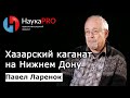 Хазарский каганат на Нижнем Дону – археолог Павел Ларенок | Научпоп