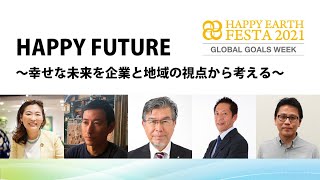 HAPPY FUTURE〜幸せな未来を企業と地域の視点から考える〜｜【SDGs週間】HAPPY EARTH FESTA 2021｜GLOBAL GOALS WEEK