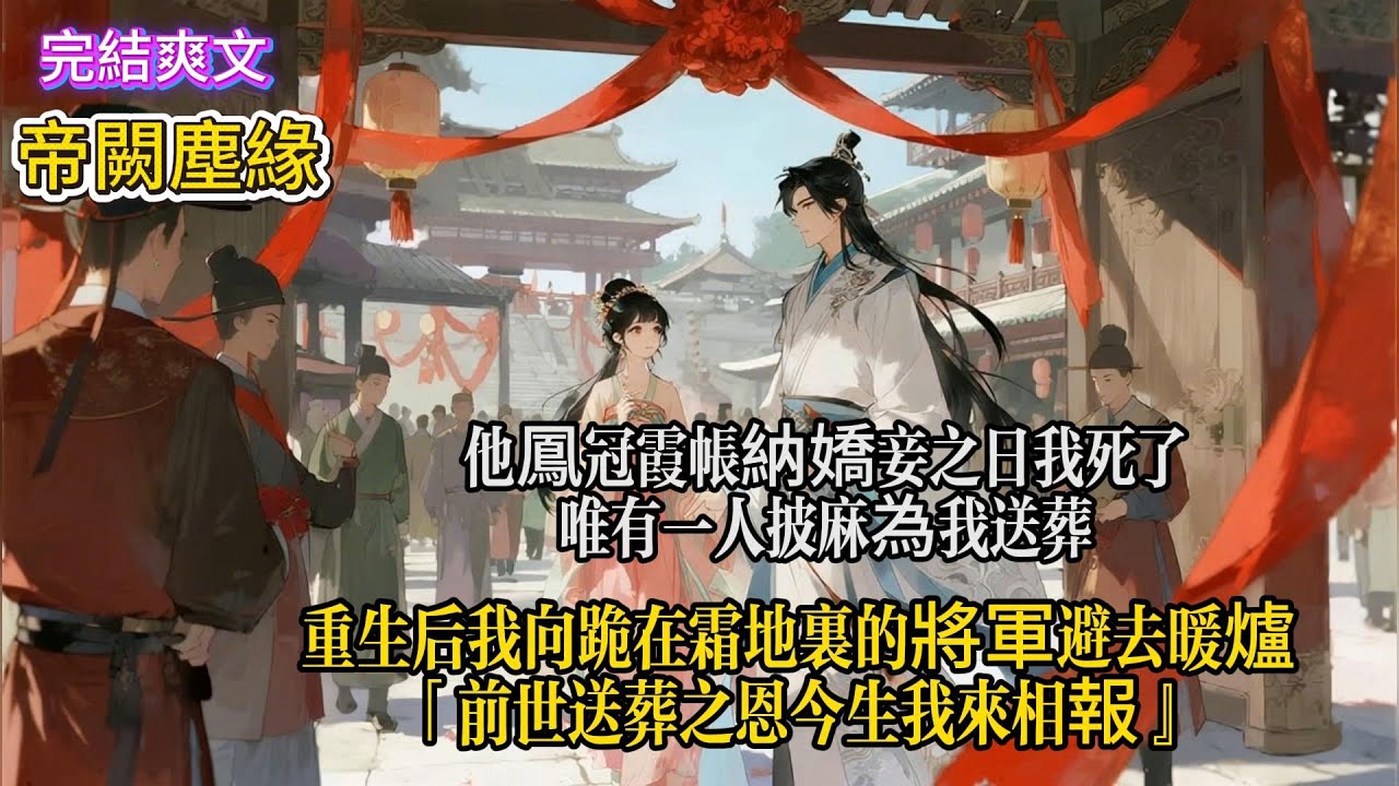 他鳳冠霞帔納嬌妾之日，我死了，唯有一人披麻為我送葬，重生後，我向跪在霜地里的將軍遞去暖爐「前世送葬之恩，今生我來相報。」