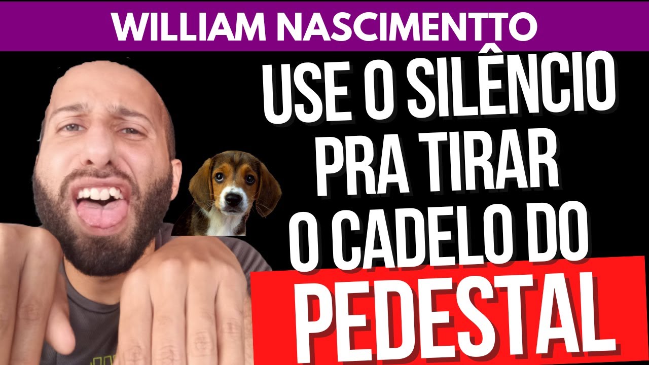 USE O SILÊNCIO PRA TIRAR O CADELO DO PEDESTAL | William Nascimentto