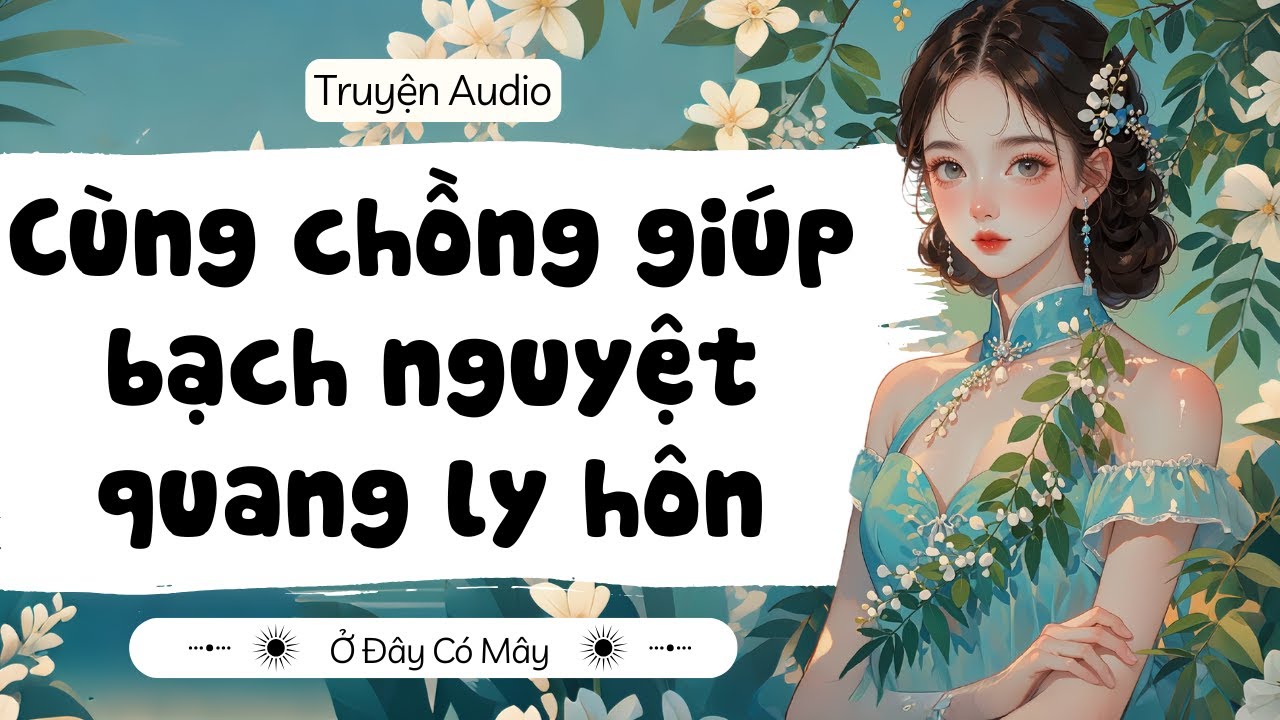 [ Truyện Audio ] Cùng chồng giúp bạch nguyệt quang ly hôn | Ở Đây Có Mây