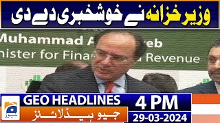 Geo Headlines Today 4 PM | Finance minister gave the good news | 29th March 2024