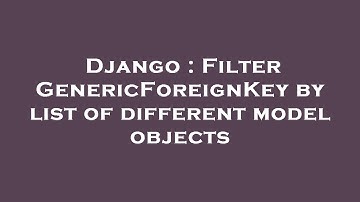 Django : Filter GenericForeignKey by list of different model objects