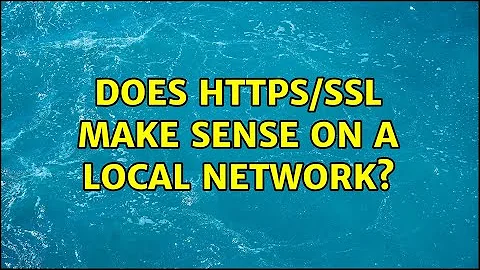 Does HTTPS/SSL make sense on a local network?