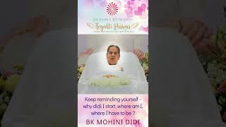 Keep reminding yourself - why didi I start, where am I, where I have to be ? - BK MOHINI DIDI