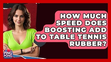 How Much Speed Does Boosting Add To Table Tennis Rubber? - Ping Pong Prodigy