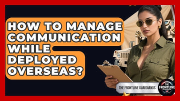 How To Manage Communication While Deployed Overseas? - The Frontline Guardians