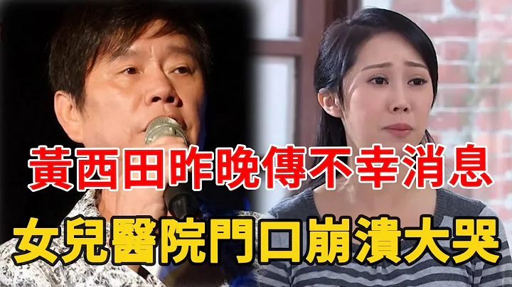 黃西田昨晚傳來不幸消息，女兒崩潰立即趕往現場，負債5千萬內幕終於瞞不住 - 天天要聞