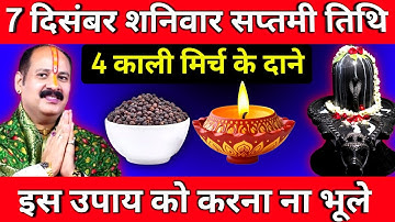 7 दिसंबर शनिवार सप्तमी तिथि के दिन 4 काली मिर्च के दाने वाला उपाय जरूर करें || Pradeep Ji Mishra