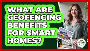 What Are Geofencing Benefits For Smart Homes?