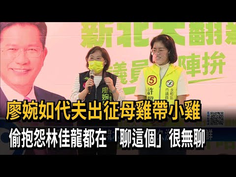 廖婉如代夫出征母雞帶小雞　偷抱怨林佳龍都在「聊這個」很無聊－民視新聞