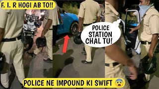 MERI SWIFT KO POLICE NE IMPOUND KIYA ️NIGHT OUT GONE WRONG 