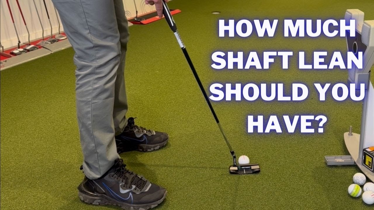 HOW MUCH SHAFT LEAN SHOULD YOU HAVE WHEN PUTTING YouTube
