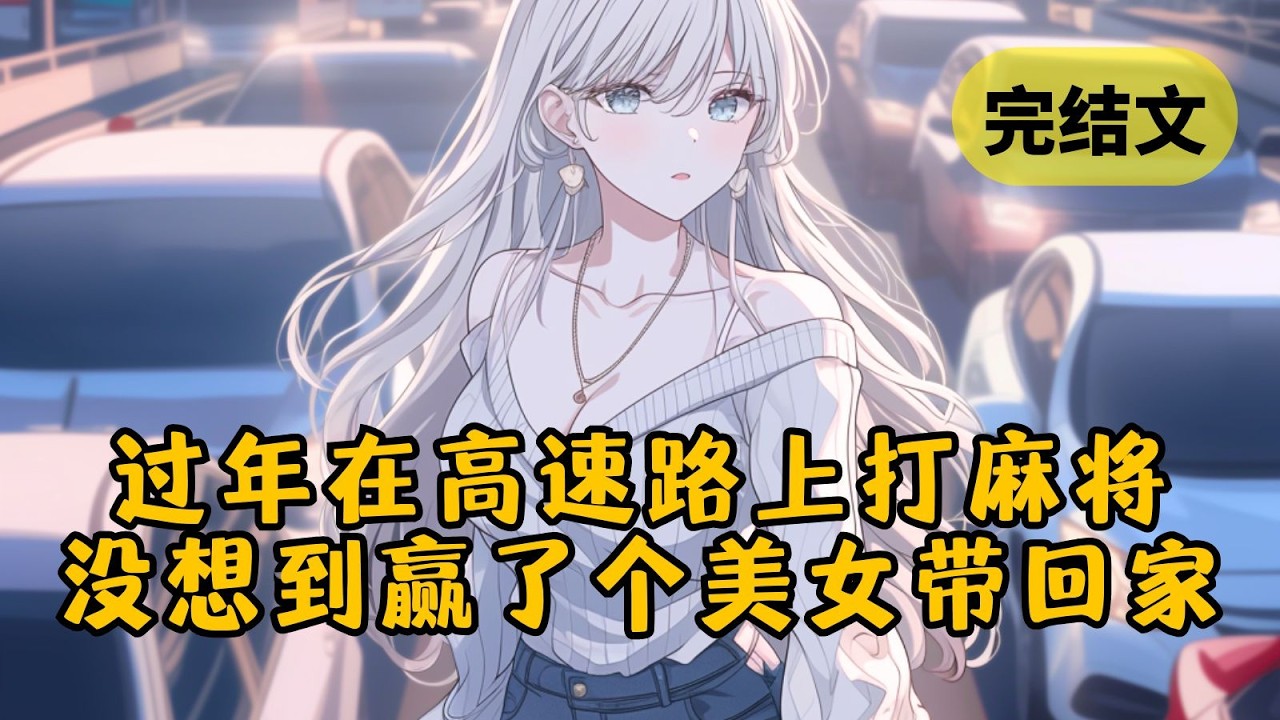 【甜文】大过年高速堵成停车场，我和对面开豪车的哥们打起了麻将。他输了几局后咬牙道：“再输我把我妹赔给你。” 于是我带着他腰细腿长的妹妹回家过年了 #小说 #柳如烟 #一口气看完