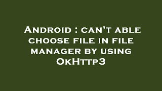 Android Cant Able Choose File In File Manager By Using Okhttp3
