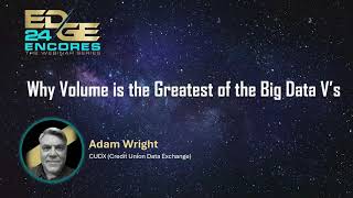 EDGE Encores Webinar Series - Why Volume is the Greatest of the Big Data V’s