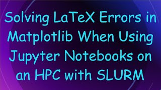 Solving LaTeX Errors in Matplotlib When Using Jupyter Notebooks on an HPC with SLURM