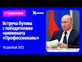 Встреча Владимира Путина с победителями и наставниками чемпионата «Профессионалы»: прямая трансляция