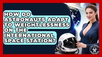 How Do Astronauts Adapt to Weightlessness on the International Space Station?