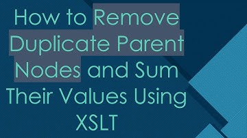 How to Remove Duplicate Parent Nodes and Sum Their Values Using XSLT