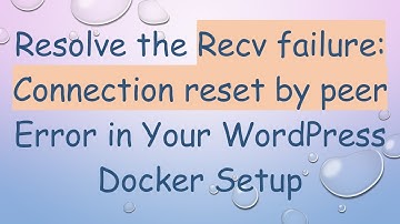 Resolve the Recv failure: Connection reset by peer Error in Your WordPress Docker Setup