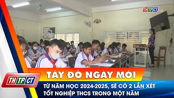 Từ năm học 2024-2025, sẽ có 2 lần xét tốt nghiệp THCS trong một năm | Cần Thơ TV
