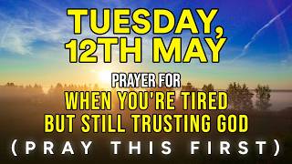 Tuesday, May 12th | Powerful Morning Prayer When You're Tired But Still Trusting God