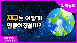 [팥쥐아재의 과학이야기] 지구는 어떻게 만들어졌을까?!｜창작동화｜과학동화