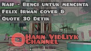 Naif - Benci Untuk Mencinta ~ Felix Irwan Cover | Quote 30 Detik HANN VidLiyk Verse