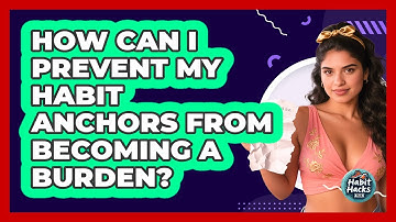 How Can I Prevent My Habit Anchors From Becoming A Burden? - Habit Hacks Hub