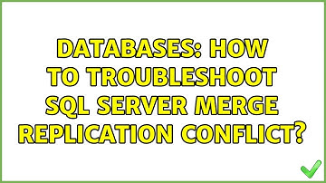 Databases: How to troubleshoot SQL Server Merge Replication Conflict?