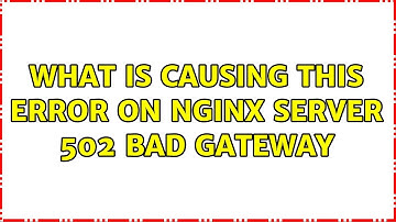 What is causing this error on nginx server 502 Bad gateway (3 Solutions!!)