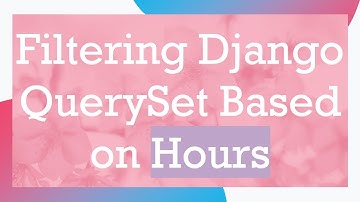 Filtering Django QuerySet Based on Hours