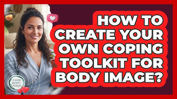 How To Create Your Own Coping Toolkit For Body Image?