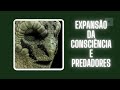 Expansão da Consciência e Predadores