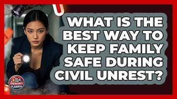 What Is The Best Way To Keep Family Safe During Civil Unrest? - Your Emergency Planner