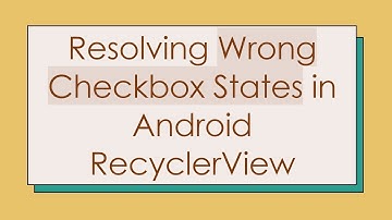 Resolving Wrong Checkbox States in Android RecyclerView
