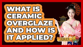 What Is Ceramic Overglaze And How Is It Applied Asia s Ancient Wisdom