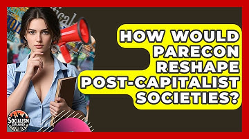 How Would Parecon Reshape Post-capitalist Societies? - Socialism Explained