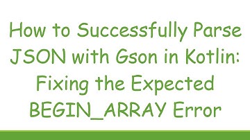 How to Successfully Parse JSON with Gson in Kotlin: Fixing the Expected BEGIN_ARRAY Error