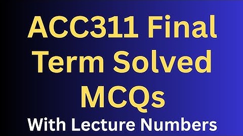 ACC311 Final Term Preparation Solved MCQs Lecture Wise