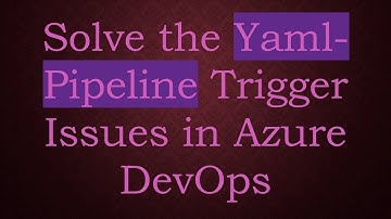 Solve the Yaml-Pipeline Trigger Issues in Azure DevOps