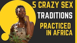 5 Crazy Sex Traditions Practiced in Africa