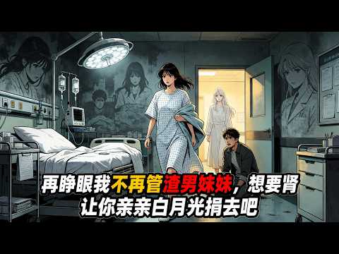 前世男友求我給她妹妹捐腎，我心軟同意，可誰知，我博士名額被他拿走送給白月光，我一無所有，還要打零工養他七個弟妹，最終累倒死在地下室，再睜眼，我立馬離開醫院，拿著保送名額出國深造，過本就屬於我的人生！