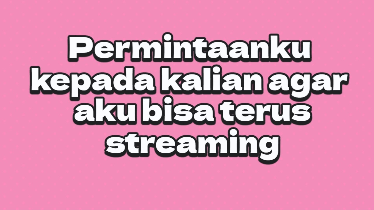 Permintaanku kepada kalian agar aku bisa terus streaming